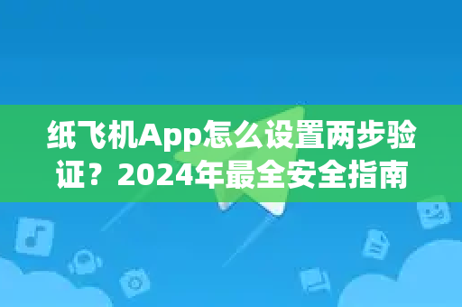 纸飞机App怎么设置两步验证?2024年最全安全指南-第1张图片-纸飞机Telegeram下载-纸飞机Telegeram官网 纸飞机App怎么设置两步验证?2024年最全安全指南-第1张图片-纸飞机Telegeram下载-纸飞机Telegeram官网