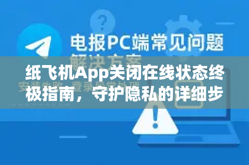 纸飞机App关闭在线状态终极指南,守护隐私的详细步骤与原理剖析-第1张图片-纸飞机Telegeram下载-纸飞机Telegeram官网 纸飞机App关闭在线状态终极指南,守护隐私的详细步骤与原理剖析-第1张图片-纸飞机Telegeram下载-纸飞机Telegeram官网