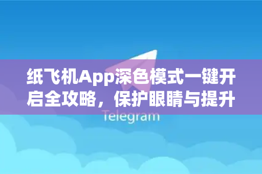 纸飞机App深色模式一键开启全攻略,保护眼睛与提升格调的终极设置-第1张图片-纸飞机Telegeram下载-纸飞机Telegeram官网 纸飞机App深色模式一键开启全攻略,保护眼睛与提升格调的终极设置-第1张图片-纸飞机Telegeram下载-纸飞机Telegeram官网