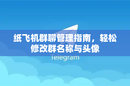 纸飞机群聊管理指南,轻松修改群名称与头像-第1张图片-纸飞机Telegeram下载-纸飞机Telegeram官网 纸飞机群聊管理指南,轻松修改群名称与头像-第1张图片-纸飞机Telegeram下载-纸飞机Telegeram官网