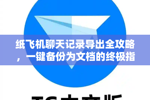 纸飞机聊天记录导出全攻略,一键备份为文档的终极指南-第1张图片-纸飞机Telegeram下载-纸飞机Telegeram官网 纸飞机聊天记录导出全攻略,一键备份为文档的终极指南-第1张图片-纸飞机Telegeram下载-纸飞机Telegeram官网
