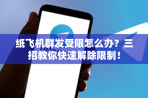 纸飞机群发受限怎么办?三招教你快速解除限制!-第1张图片-纸飞机Telegeram下载-纸飞机Telegeram官网 纸飞机群发受限怎么办?三招教你快速解除限制!-第1张图片-纸飞机Telegeram下载-纸飞机Telegeram官网