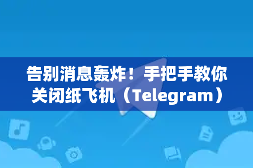 告别消息轰炸!手把手教你关闭纸飞机(Telegram)群聊@全体成员提醒-第1张图片-纸飞机Telegeram下载-纸飞机Telegeram官网 告别消息轰炸!手把手教你关闭纸飞机(Telegram)群聊@全体成员提醒-第1张图片-纸飞机Telegeram下载-纸飞机Telegeram官网