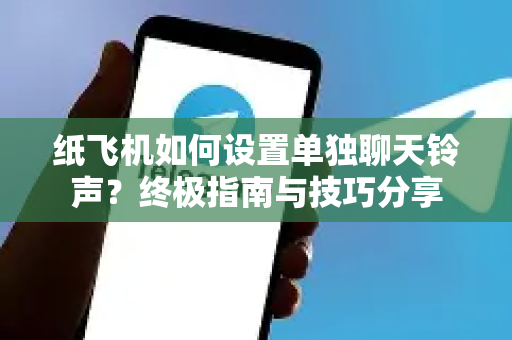 纸飞机如何设置单独聊天铃声?终极指南与技巧分享-第1张图片-纸飞机Telegeram下载-纸飞机Telegeram官网 纸飞机如何设置单独聊天铃声?终极指南与技巧分享-第1张图片-纸飞机Telegeram下载-纸飞机Telegeram官网