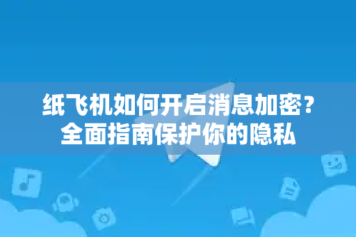 纸飞机如何开启消息加密?全面指南保护你的隐私-第1张图片-纸飞机Telegeram下载-纸飞机Telegeram官网 纸飞机如何开启消息加密?全面指南保护你的隐私-第1张图片-纸飞机Telegeram下载-纸飞机Telegeram官网