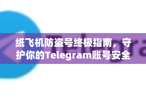 纸飞机防盗号终极指南,守护你的Telegram账号安全-第1张图片-纸飞机Telegeram下载-纸飞机Telegeram官网 纸飞机防盗号终极指南,守护你的Telegram账号安全-第1张图片-纸飞机Telegeram下载-纸飞机Telegeram官网