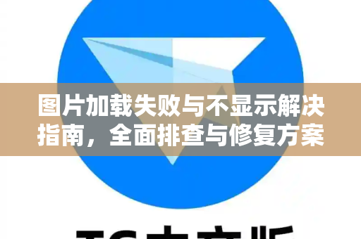 图片加载失败与不显示解决指南,全面排查与修复方案-第1张图片-纸飞机Telegeram下载-纸飞机Telegeram官网 图片加载失败与不显示解决指南,全面排查与修复方案-第1张图片-纸飞机Telegeram下载-纸飞机Telegeram官网