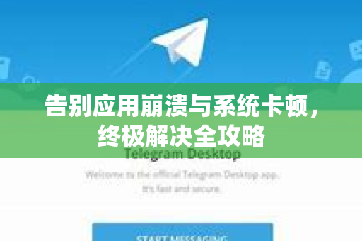 告别应用崩溃与系统卡顿，终极解决全攻略