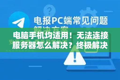电脑手机均适用！无法连接服务器怎么解决？终极解决指南-第1张图片-纸飞机Telegeram下载-纸飞机Telegeram官网