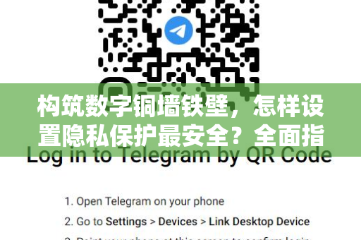 构筑数字铜墙铁壁，怎样设置隐私保护最安全？全面指南与实战解析
