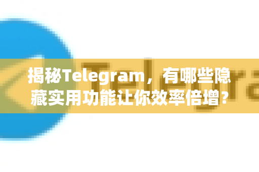 揭秘Telegram，有哪些隐藏实用功能让你效率倍增？-第1张图片-纸飞机Telegeram下载-纸飞机Telegeram官网