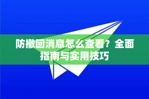 防撤回消息怎么查看？全面指南与实用技巧-第1张图片-纸飞机Telegeram下载-纸飞机Telegeram官网