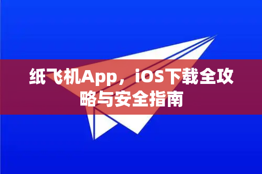 纸飞机App，iOS下载全攻略与安全指南