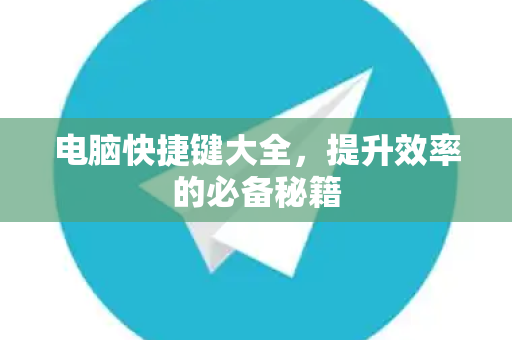 电脑快捷键大全，提升效率的必备秘籍