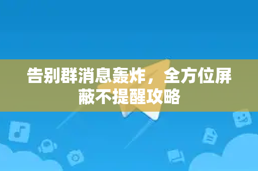 告别群消息轰炸，全方位屏蔽不提醒攻略-第1张图片-纸飞机Telegeram下载-纸飞机Telegeram官网