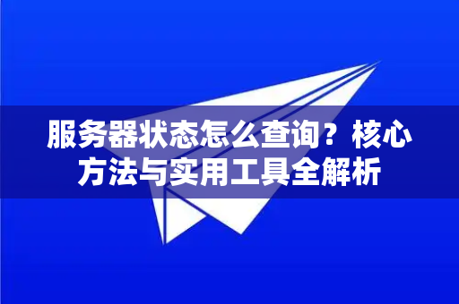 服务器状态怎么查询？核心方法与实用工具全解析-第1张图片-纸飞机Telegeram下载-纸飞机Telegeram官网