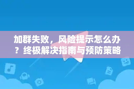 加群失败，风险提示怎么办？终极解决指南与预防策略