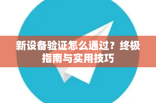 新设备验证怎么通过？终极指南与实用技巧