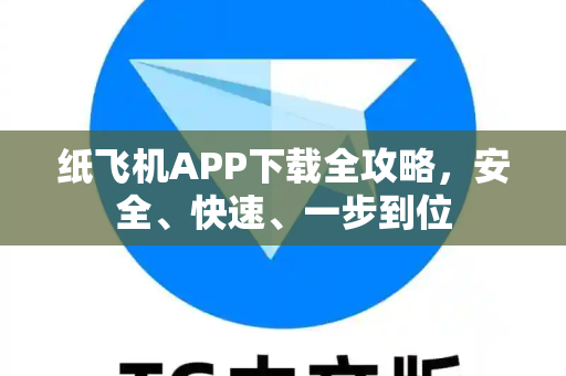 纸飞机APP下载全攻略，安全、快速、一步到位
