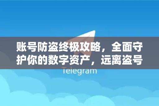 账号防盗终极攻略，全面守护你的数字资产，远离盗号风险-第1张图片-纸飞机Telegeram下载-纸飞机Telegeram官网