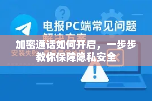 加密通话如何开启，一步步教你保障隐私安全-第1张图片-纸飞机Telegeram下载-纸飞机Telegeram官网