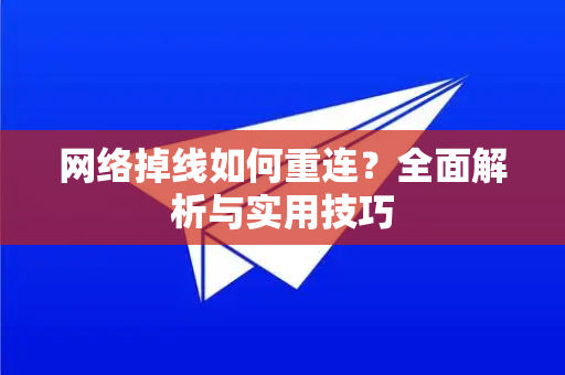 网络掉线如何重连？全面解析与实用技巧-第1张图片-纸飞机Telegeram下载-纸飞机Telegeram官网