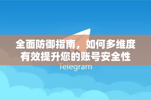 全面防御指南，如何多维度有效提升您的账号安全性-第1张图片-纸飞机Telegeram下载-纸飞机Telegeram官网