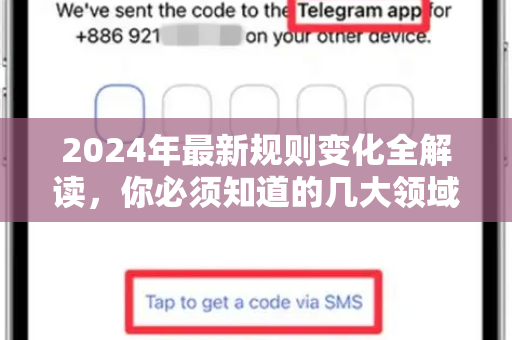 2024年最新规则变化全解读，你必须知道的几大领域关键调整-第1张图片-纸飞机Telegeram下载-纸飞机Telegeram官网
