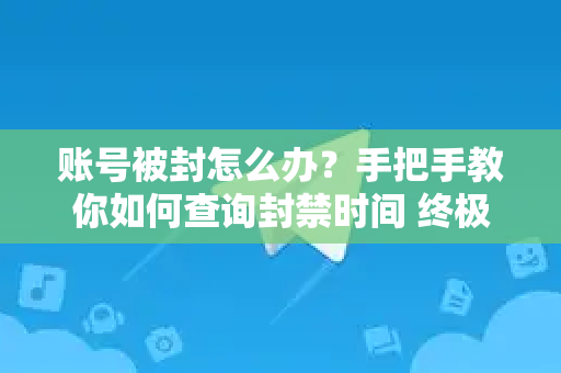 账号被封怎么办？手把手教你如何查询封禁时间 终极指南-第1张图片-纸飞机Telegeram下载-纸飞机Telegeram官网