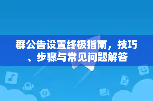 群公告设置终极指南，技巧、步骤与常见问题解答-第1张图片-纸飞机Telegeram下载-纸飞机Telegeram官网