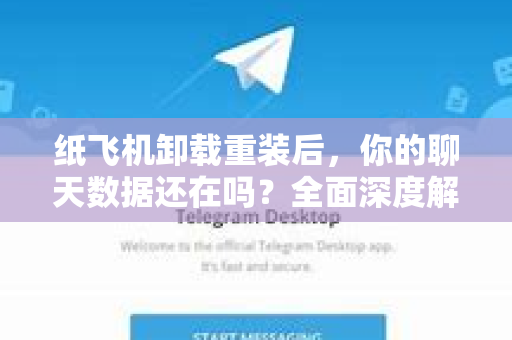 纸飞机卸载重装后，你的聊天数据还在吗？全面深度解析