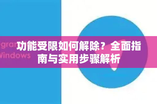 功能受限如何解除？全面指南与实用步骤解析