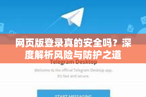 网页版登录真的安全吗？深度解析风险与防护之道-第1张图片-纸飞机Telegeram下载-纸飞机Telegeram官网