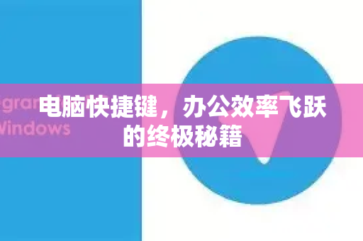 电脑快捷键，办公效率飞跃的终极秘籍-第1张图片-纸飞机Telegeram下载-纸飞机Telegeram官网