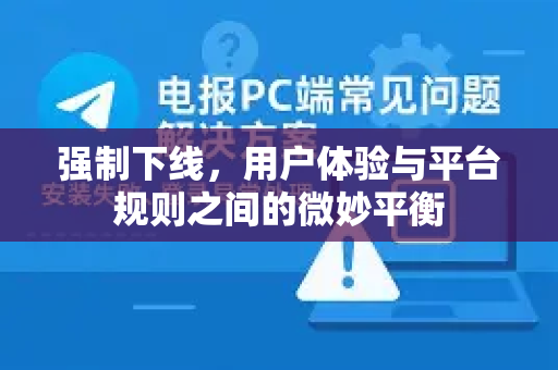 强制下线,用户体验与平台规则之间的微妙平衡-第1张图片-纸飞机Telegeram下载-纸飞机Telegeram官网 强制下线,用户体验与平台规则之间的微妙平衡-第1张图片-纸飞机Telegeram下载-纸飞机Telegeram官网