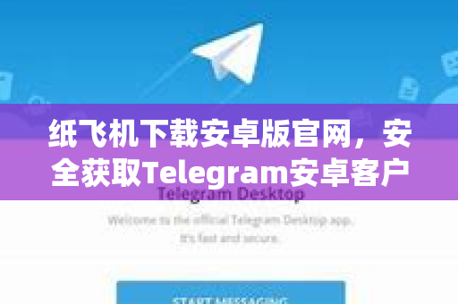 纸飞机下载安卓版官网，安全获取Telegram安卓客户端全攻略