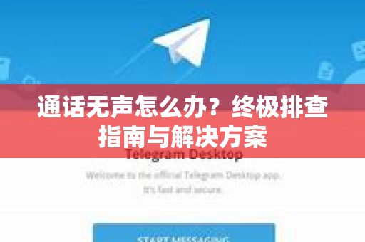通话无声怎么办？终极排查指南与解决方案-第1张图片-纸飞机Telegeram下载-纸飞机Telegeram官网