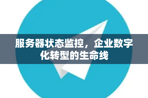 服务器状态监控，企业数字化转型的生命线-第1张图片-纸飞机Telegeram下载-纸飞机Telegeram官网