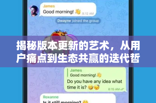 揭秘版本更新的艺术，从用户痛点到生态共赢的迭代哲学-第1张图片-纸飞机Telegeram下载-纸飞机Telegeram官网