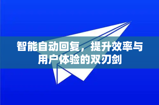 智能自动回复，提升效率与用户体验的双刃剑-第1张图片-纸飞机Telegeram下载-纸飞机Telegeram官网