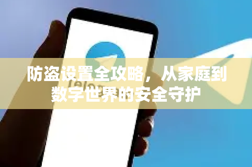 防盗设置全攻略,从家庭到数字世界的安全守护-第1张图片-纸飞机Telegeram下载-纸飞机Telegeram官网 防盗设置全攻略,从家庭到数字世界的安全守护-第1张图片-纸飞机Telegeram下载-纸飞机Telegeram官网