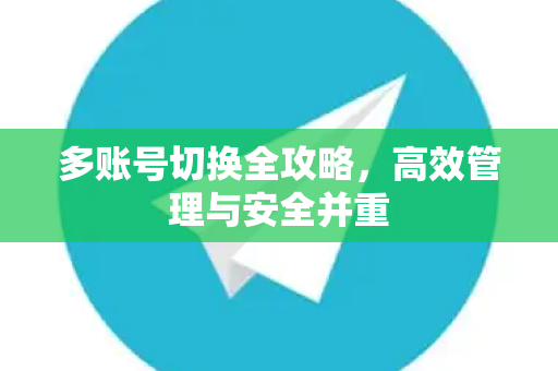 多账号切换全攻略，高效管理与安全并重-第1张图片-纸飞机Telegeram下载-纸飞机Telegeram官网