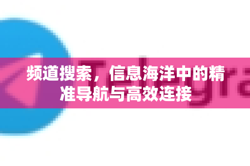 频道搜索，信息海洋中的精准导航与高效连接-第1张图片-纸飞机Telegeram下载-纸飞机Telegeram官网
