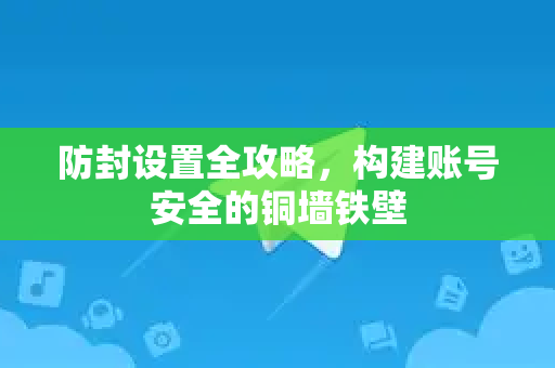 防封设置全攻略,构建账号安全的铜墙铁壁-第1张图片-纸飞机Telegeram下载-纸飞机Telegeram官网 防封设置全攻略,构建账号安全的铜墙铁壁-第1张图片-纸飞机Telegeram下载-纸飞机Telegeram官网
