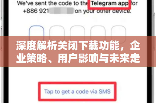 深度解析关闭下载功能，企业策略、用户影响与未来走向-第1张图片-纸飞机Telegeram下载-纸飞机Telegeram官网