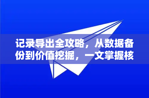 记录导出全攻略，从数据备份到价值挖掘，一文掌握核心方法与未来趋势-第1张图片-纸飞机Telegeram下载-纸飞机Telegeram官网