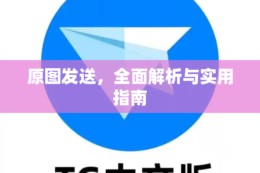 原图发送，全面解析与实用指南-第1张图片-纸飞机Telegeram下载-纸飞机Telegeram官网