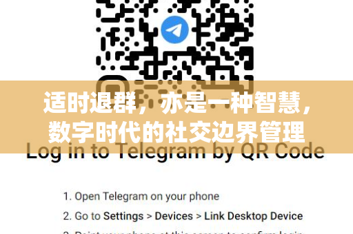 适时退群，亦是一种智慧，数字时代的社交边界管理-第1张图片-纸飞机Telegeram下载-纸飞机Telegeram官网