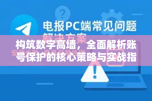 构筑数字高墙，全面解析账号保护的核心策略与实战指南-第1张图片-纸飞机Telegeram下载-纸飞机Telegeram官网