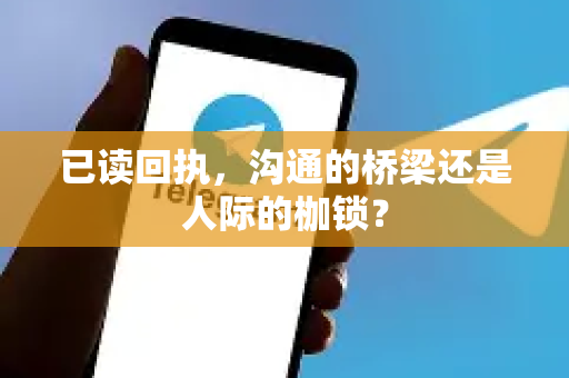已读回执，沟通的桥梁还是人际的枷锁？-第1张图片-纸飞机Telegeram下载-纸飞机Telegeram官网